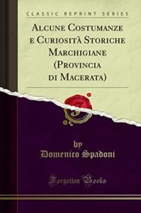 Alcune Costumanze e Curiosità Storiche Marchigiane (Provincia di Macerata) (Classic Reprint)