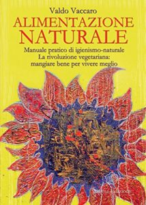 Alimentazione Naturale: Manuale pratico di igienismo-naturale. La rivoluzione vegetariana: mangiare bene per vivere meglio