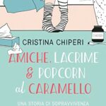 Amiche, lacrime & popcorn al caramello. Una storia di sopravvivenza alla fine del primo amore