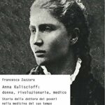 Anna Kuliscioff: donna, rivoluzionaria, medico. Storia della dottora dei poveri nella medicina del suo tempo