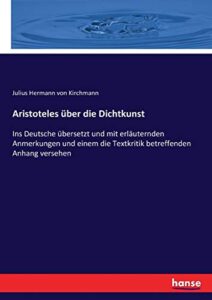 Aristoteles über die Dichtkunst: Ins Deutsche übersetzt und mit erläuternden Anmerkungen und einem die Textkritik betreffenden Anhang versehen