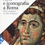 Arte e iconografia a Roma. Da Costantino a Cola di Rienzo. Nuova ediz.