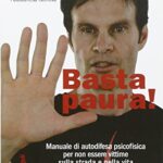 Basta paura! Manuale di autodifesa psicofisica per non essere vittime sulla strada e nella vita