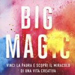 Big Magic. Vinci la paura e scopri il miracolo di una vita creativa