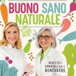 Buono, sano, naturale. Ricette e consigli per il benessere