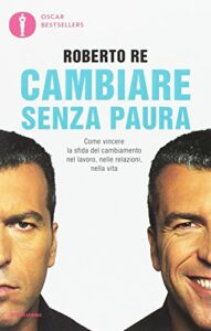 Cambiare senza paura. Come vincere la sfida del cambiamento nel lavoro, nelle relazioni, nella vita