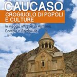 Caucaso crogiuolo di popoli e culture. In viaggio attraverso Armenia, Georgia e Azerbaijan