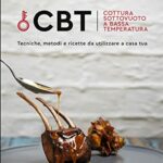 CBT. Cottura sottovuoto a bassa temperatura. Tecniche, metodi e ricette da utilizzare a casa tua