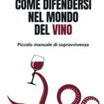 Come difendersi nel mondo del vino: Piccolo manuale di sopravvivenza