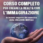 Corso completo per creare la realtà con l’immaginazione. Le lezioni segrete del maestro della creazione mentale