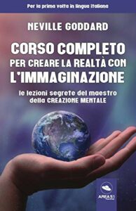 Corso completo per creare la realtà con l’immaginazione. Le lezioni segrete del maestro della creazione mentale