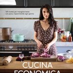 Cucina economica. 120 ricette per mangiare bene con poco, risparmiando ogni giorno