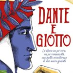 Dante e Giotto. La storia un po' vera, un po' romanzata, ma molto avventurosa di due amici geniali