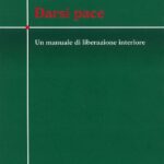 Darsi pace. Un manuale di liberazione interiore