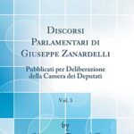 Discorsi Parlamentari di Giuseppe Zanardelli, Vol. 3: Pubblicati per Deliberazione della Camera dei Deputati (Classic Reprint)