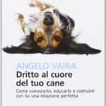 Dritto al cuore del tuo cane. Come conoscerlo, educarlo e costruire con lui una relazione perfetta