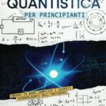 Fisica Quantistica per Principianti: Impara in Modo Semplice i Segreti Sconvolgenti dell’Universo, dalla Relatività alla Teoria delle Stringhe | Un ... per Capire la Vera Natura della Realtà
