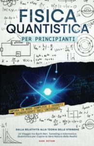 Fisica Quantistica per Principianti: Impara in Modo Semplice i Segreti Sconvolgenti dell’Universo, dalla Relatività alla Teoria delle Stringhe | Un ... per Capire la Vera Natura della Realtà