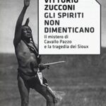 Gli spiriti non dimenticano. Il mistero di Cavallo Pazzo e la tragedia dei Sioux