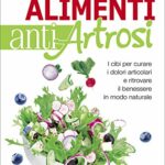 I 100 alimenti antiartrosi. I cibi per curare i dolori articolari e ritrovare il benessere in modo naturale