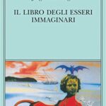 Il libro degli esseri immaginari (Biblioteca Adelphi Vol. 502)
