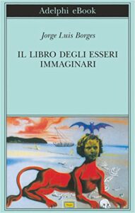 Il libro degli esseri immaginari (Biblioteca Adelphi Vol. 502)