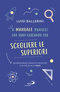 Il manuale pratico che stavi cercando per scegliere le superiori. Rigorosamente pensato e dedicato a te che sei alle medie