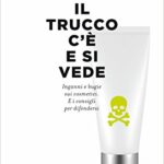 Il trucco c'è e si vede. Inganni e bugie sui cosmetici. E i consigli per difendersi