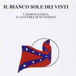 Il bianco sole dei vinti. L'epopea sudista e la guerra di secessione 1607-1865