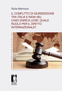 Il conflitto di giurisdizione tra Italia e India nel caso Enrica Lexie: quale ruolo per il diritto internazionale? (Premio Cesare Alfieri «Cum Laude» Vol. 3)
