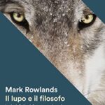 Il lupo e il filosofo. Lezioni di vita dalla natura selvaggia