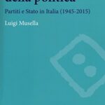Il potere della politica. Partiti e Stato in Italia (1945-2015)