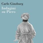 Indagini su Piero. Il «Battesimo», il ciclo di Arezzo, la «Flagellazione» di Urbino. Nuova ediz.