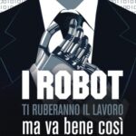 I robot ti ruberanno il lavoro, ma va bene così: come sopravvivere al collasso economico ed essere felici