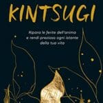 Kintsugi: Ripara le ferite dell'anima e rendi prezioso ogni istante della tua vita