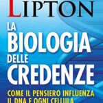 La biologia delle credenze. Come il pensiero influenza il DNA e ogni cellula