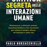 La chimica segreta delle interazioni umane. Riconoscere e utilizzare ormoni, neurotrasmettitori e mix biochimici per relazioni sempre efficaci nel business e nella vita