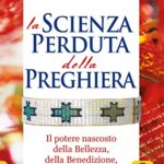 La scienza perduta della preghiera. Il potere nascosto della bellezza, della benedizione, della saggezza e del dolore