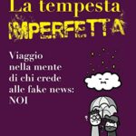 La tempesta imperfetta. Viaggio nella mente di chi crede alle fake news: noi