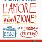 L'amore è un'azione. Come abbandonare l'ego e tornare a te stesso