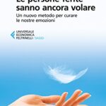 Le persone ferite sanno ancora volare: Un nuovo metodo per curare le nostre emozioni