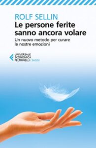 Le persone ferite sanno ancora volare: Un nuovo metodo per curare le nostre emozioni