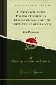 Lettere d'Illustri Italiani a Giuseppina Turrisi-Colonna e Alcuni Scritti della Sorella Anna: Con Prefazione (Classic Reprint)