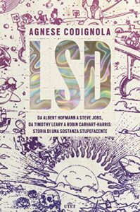 LSD. Da Albert Hofmann a Steve Jobs, da Timothy Leary a Robin Carhart-Harris: storia di una sostanza stupefacente. Con ebook