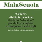 MalaScuola. «Gender», affettività, emozioni. ll sistema «educativo» per abolire la ragione e manipolare i nostri figli. Nuova ediz.