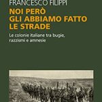 Noi però gli abbiamo fatto le strade. Le colonie italiane tra bugie, razzismi e amnesie