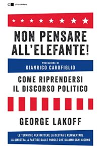 Non pensare all'elefante! Come riprendersi il discorso politico. Le tecniche per battere la destra e reinventare la sinistra, a partire dalle parole che usiamo ogni giorno