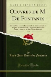 Oeuvres de M. De Fontanes, Vol. 2: Recueillies pour la Première Fois Et Complétées d'Apres les Manuscrits Originaux; Précédées d'une Lettre de M. De Chateaubriand (Classic Reprint)
