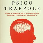 Psicotrappole ovvero le sofferenze che ci costruiamo da soli: imparare a riconoscerle e a combatterle