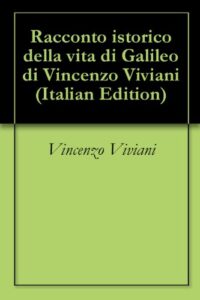 Racconto istorico della vita di Galileo di Vincenzo Viviani